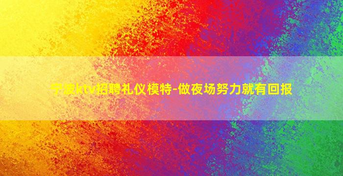 宁波ktv招聘礼仪模特-做夜场努力就有回报