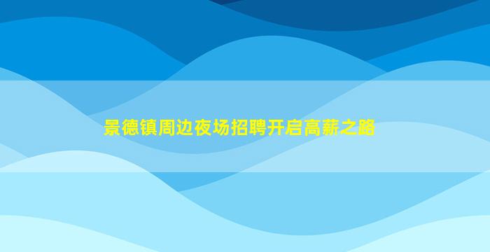 景德镇周边夜场招聘开启高薪之路